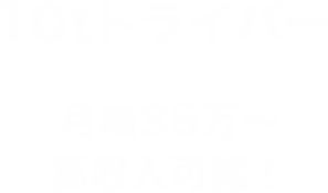 10tドライバー月給35万〜 高収入可能！