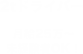 2tドライバー 月給28万〜 未経験者OK！