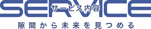 SERVICE サービス内容隙間から未来を見つめる