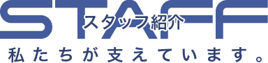 STAFFスタッフ紹介私たちが支えています。