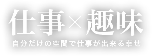 仕事x趣味自分だけの空間で仕事が出来る幸せ