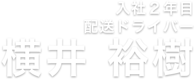 入社２年目 配送ドライバー横井 裕樹