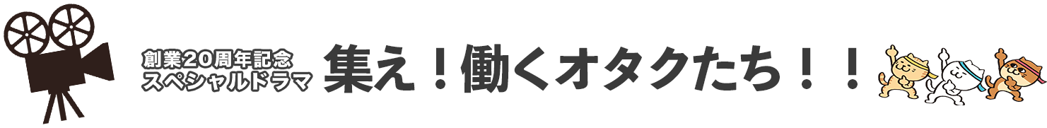 創業20周年スペシャルドラマ集え！働くオタクたち！！